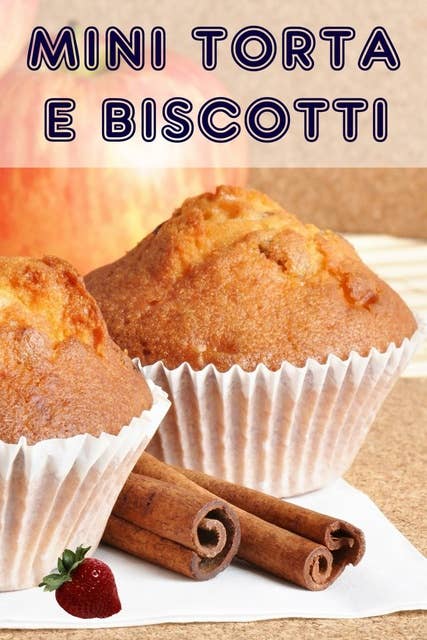Mini Torta e Biscotti: 200 ricette per incantevole mini torte in un libro di cottura