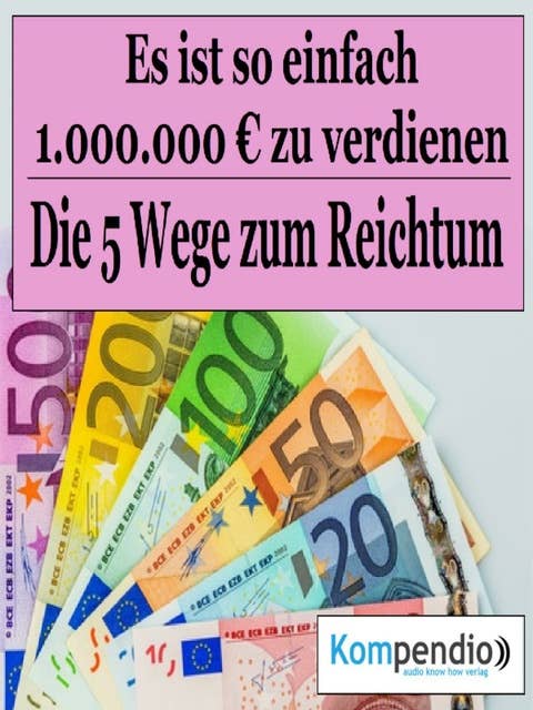 Die 5 Wege zum Reichtum: Es ist so einfach, 1.000.000 Millionen Euro zu verdienen