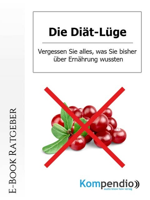 Die Diät-Lüge: Vergessen Sie alles, was Sie bisher über Ernährung wussten!