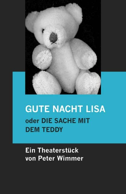 GUTE NACHT LISA oder DIE SACHE MIT DEM TEDDY: Eine nette Geschichte, nicht nur für Kinder. Ein Theaterstück für zwei jung gebliebene Darsteller.