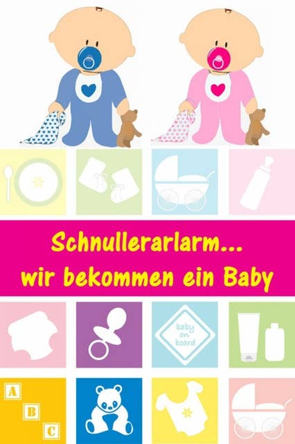 Schnullerarlarm...wir bekommen ein Baby: Alles rund um Schwangerschaft, Geburt und Babyschlaf! (Schwangerschafts-Ratgeber)