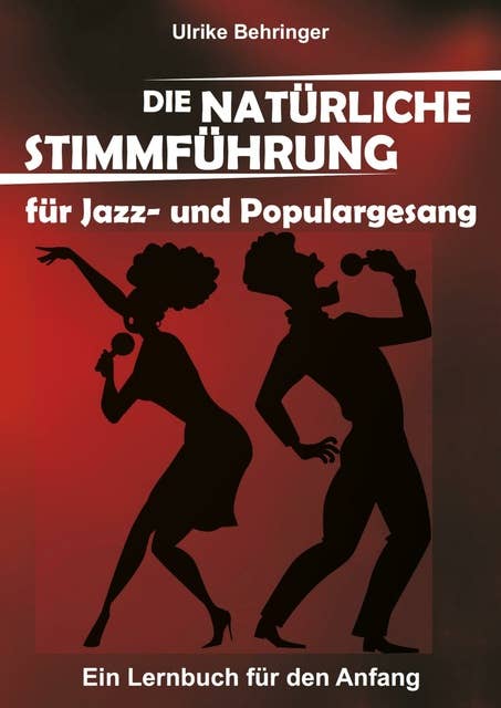 Die natürliche Stimmführung für Jazz- und Populargesang: ein Lernbuch für den Anfang