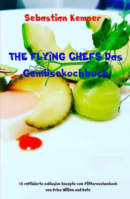 THE FLYING CHEFS Das Gemüsekochbuch: 10 raffinierte exklusive Rezepte vom Flitterwochenkoch von Prinz William und Kate