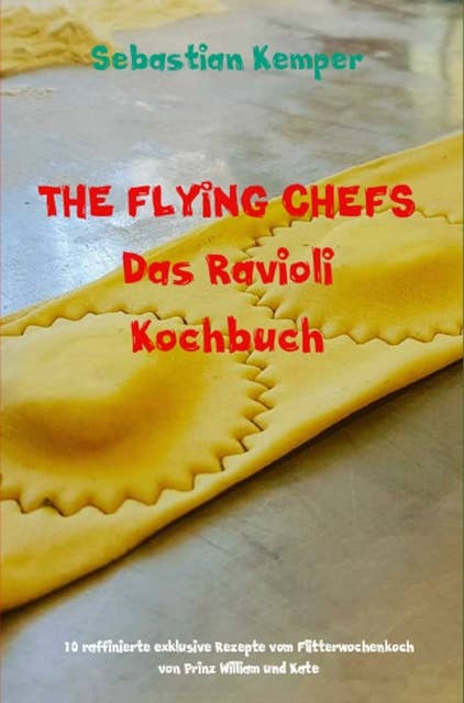 THE FLYING CHEFS Das Ravioli Kochbuch: 10 raffinierte exklusive Rezepte vom Flitterwochenkoch von Prinz William und Kate