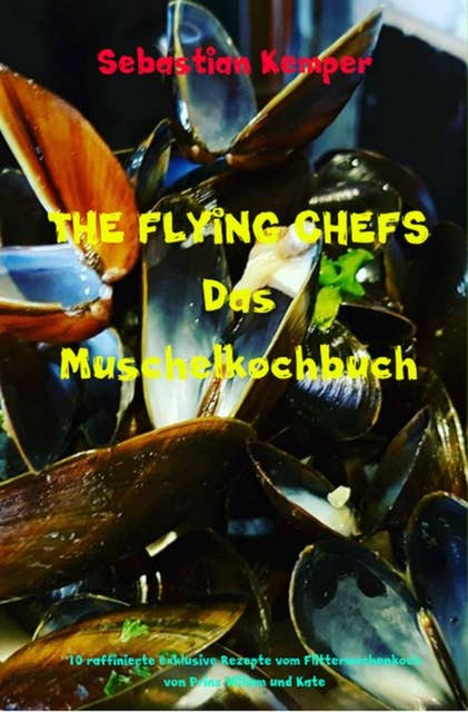 THE FLYING CHEFS Das Muschelkochbuch: 10 raffinierte exklusive Rezepte vom Flitterwochenkoch von Prinz William und Kate
