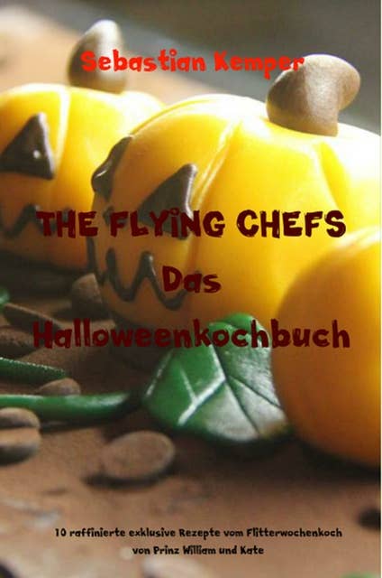 THE FLYING CHEFS Das Halloweenkochbuch: 10 raffinierte exklusive Rezepte vom Flitterwochenkoch von Prinz William und Kate