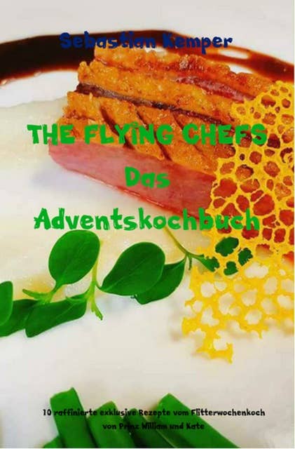 THE FLYING CHEFS Das Adventskochbuch: 10 raffinierte exklusive Rezepte vom Flitterwochenkoch von Prinz William und Kate