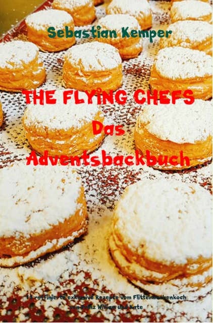 THE FLYING CHEFS Das Adventsbackbuch: 10 raffinierte exklusive Rezepte vom Flitterwochenkoch von Prinz William und Kate