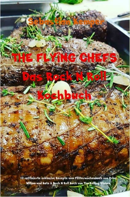 THE FLYING CHEFS Das Rock N Roll Kochbuch: 10 raffinierte exklusive Rezepte vom Flitterwochenkoch von Prinz William und Kate