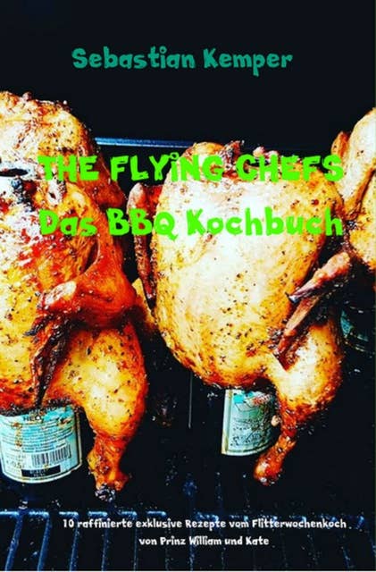 THE FLYING CHEFS Das BBQ Kochbuch: 10 raffinierte exklusive Rezepte vom Flitterwochenkoch von Prinz William und Kate