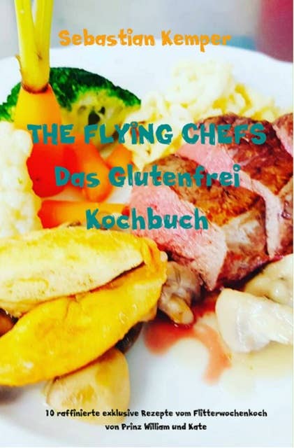 THE FLYING CHEFS Das Glutenfrei Kochbuch: 10 raffinierte exklusive Rezepte vom Flitterwochenkoch von Prinz William und Kate