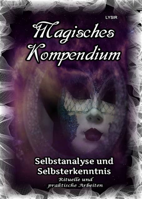 Magisches Kompendium - Selbstanalyse und Selbsterkenntnis: Rituelle und praktische Arbeiten