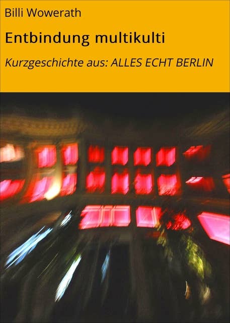 Entbindung multikulti: Kurzgeschichte aus: ALLES ECHT BERLIN