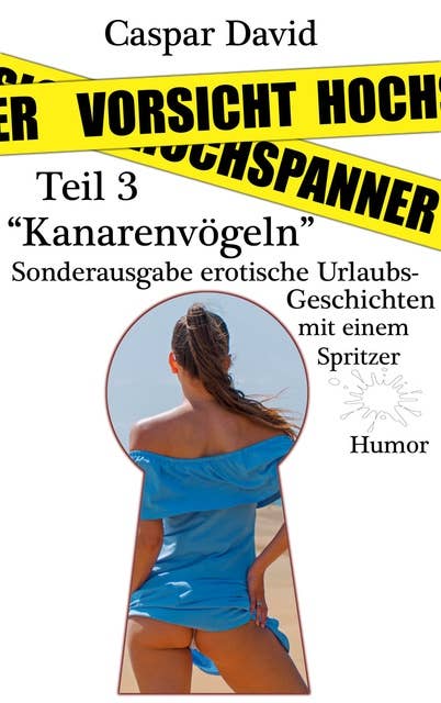 Vorsicht Hochspanner: Teil 3 "Kanarenvögeln" - Sonderausgabe: erotische Urlaubsgeschichten mit einem Spitzer - Humor.