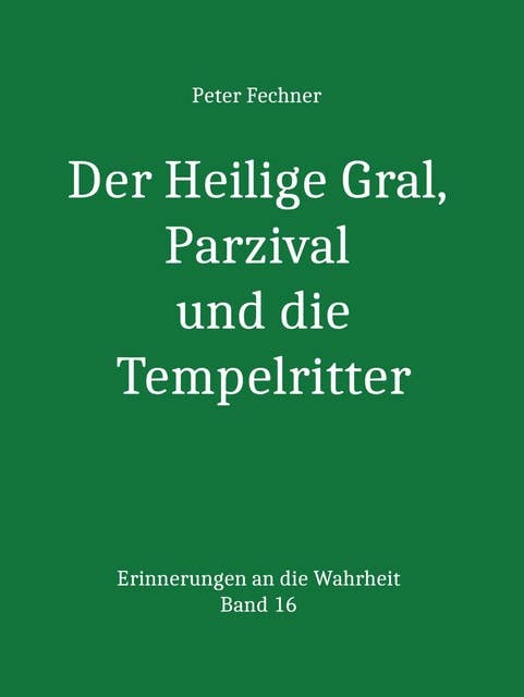 Der Heilige Gral, Parzival und die Tempelritter: Erinnereungen an die Wahrheit - Band 16
