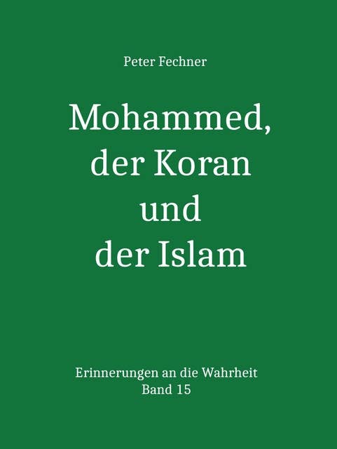 Mohammed, der Koran und der Islam: Erinnerungen an die Wahrheit - Band 15