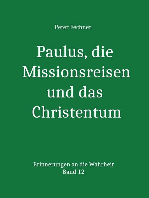 Paulus, die Missionsreisen und das Christentum: Erinnerungen an die Wahrheit - Band 12