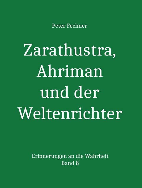 Zarathustra, Ahriman und der Weltenrichter: Erinnerungen an die Wahrheit - Band 8