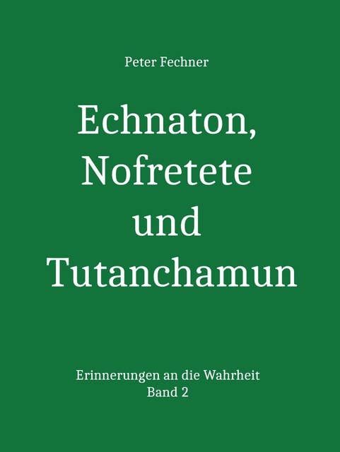 Echnaton, Nofretete und Tutanchamun: Erinnerungen an die Wahrheit - Band 2
