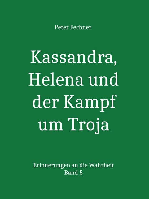 Kassandra, Helena und der Kampf um Troja: Erinnerungen an die Wahrheit - Band 5