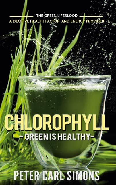 Chlorophyll - Green is Healthy: The green lifeblood - a decisive health factor and energy provider