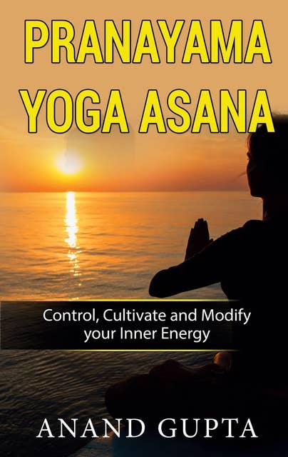 Pranayama Yoga Asana: Control, Cultivate and Modify your Inner Energy