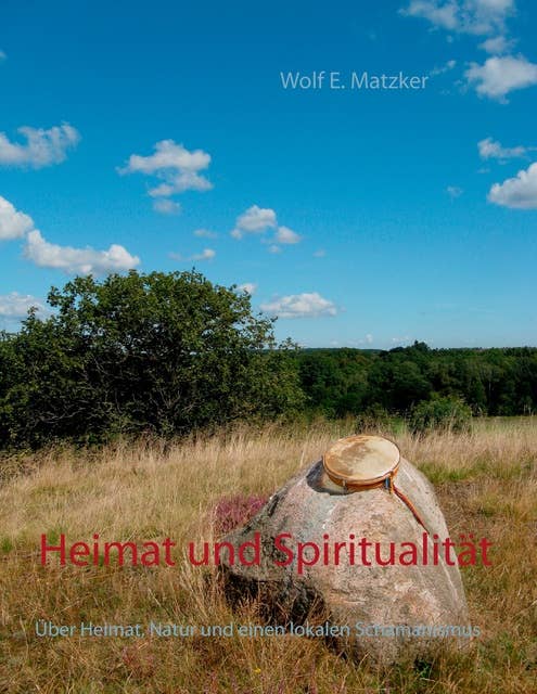 Heimat und Spiritualität: Über Heimat, Natur und einen lokalen Schamanismus