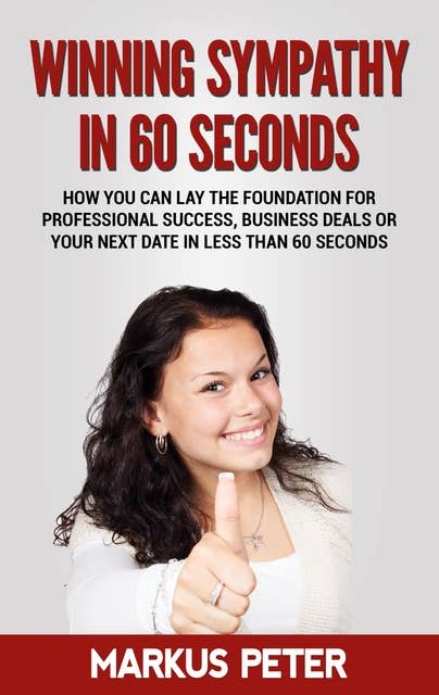 Winning Sympathy in 60 Seconds: How you can lay the foundation for professional success, business deals or your next date in less than 60 seconds.