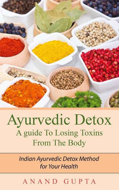 Ayurvedic Detox - A guide To Losing Toxins From The Body: Indian Ayurvedic Detox Method for Your Health