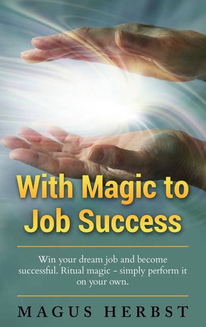 With Magic to Job Success: Win your Dream Job and Become Successful. Ritual Magic - Simply Perform it on Your Own