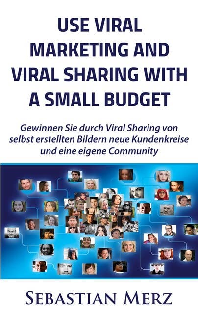 Use Viral Marketing and Viral Sharing with a Small Budget: Win new circles of customers and an own community through viral sharing of  self-made images