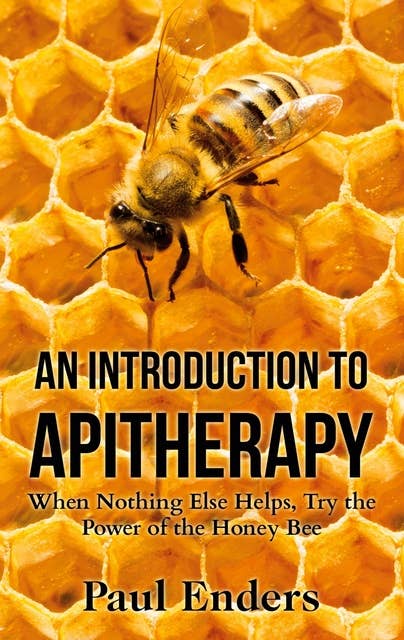 An Introduction To Apitherapy: When Nothing Else Helps, Try the Power of the  Honey Bee