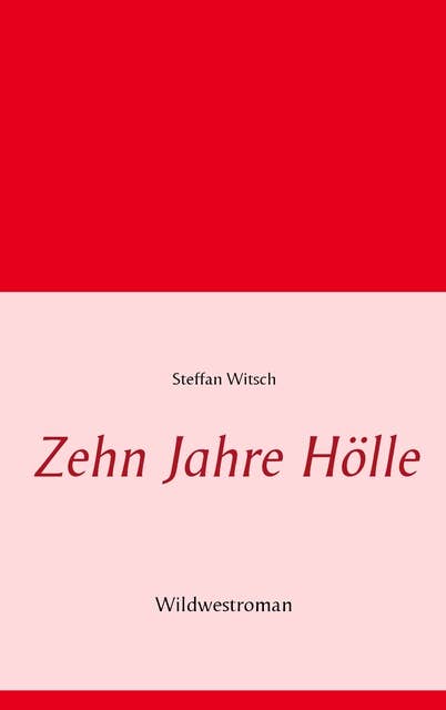 Zehn Jahre Hölle: Wildwestroman von Steffan Witsch