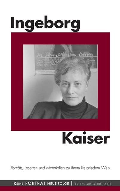 Ingeborg Kaiser: Porträts, Lesarten und Materialien zu ihrem literarischen Werk