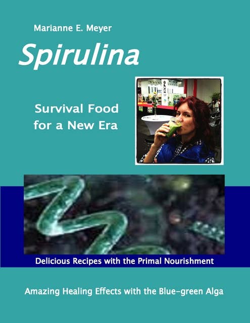 SPIRULINA Survival Food for a New Era: Amazing Healing Success with the Blue-green Algae  -   Delicious Recipes with the Primal Nourishment
