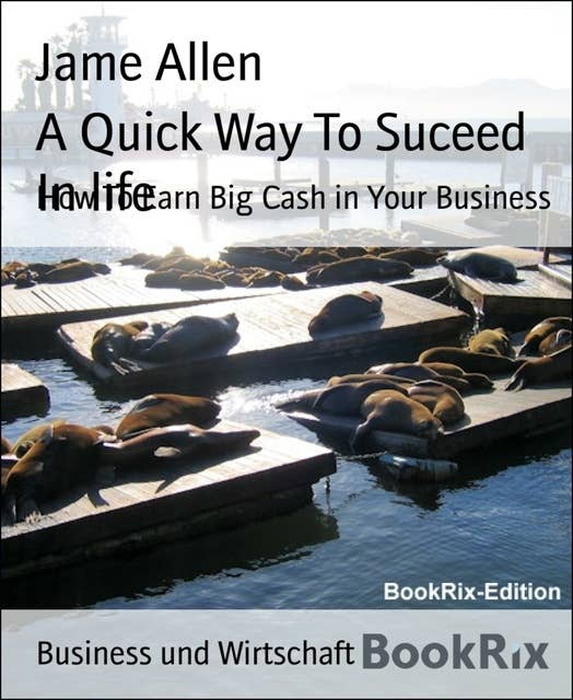 A Quick Way To Suceed In life: How To Earn Big Cash in Your Business