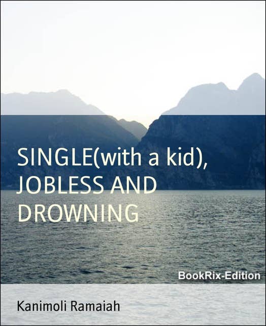 Single (With a Kid), Jobless And Drowning: A Journey of Failure, Pain, Learning and Spiritual Awakening