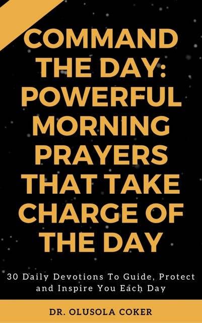 Command the Day: Powerful Morning Prayers that take Charge of the Day: 30 Daily Devotions to Guide, Protect and Inspire you Each Day.