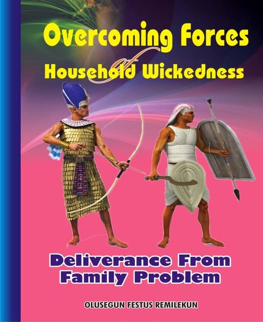 Overcoming Forces of Household Wickedness: Deliverance from Family Problems
