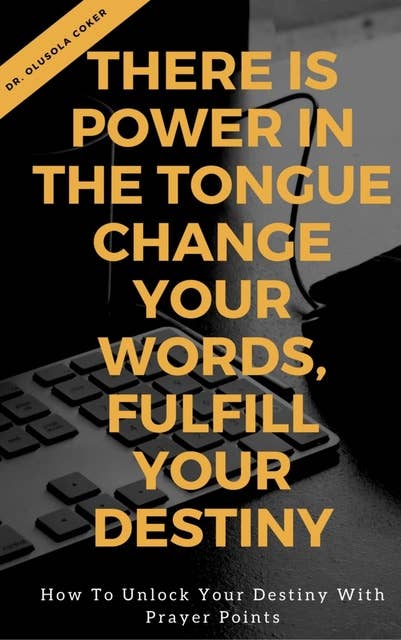 There is Power in the Tongue: Change Your Words, Fulfill Your Destiny: How to Unlock your Destiny with Prayer points