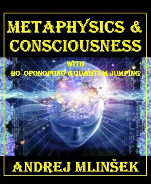 Metaphysics & Conscioussnes: With Ho`oponopono and Quantum Jumping