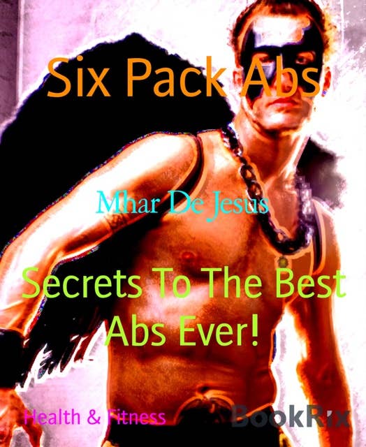 Six Pack Abs: Secrets To The Best Abs Ever!
