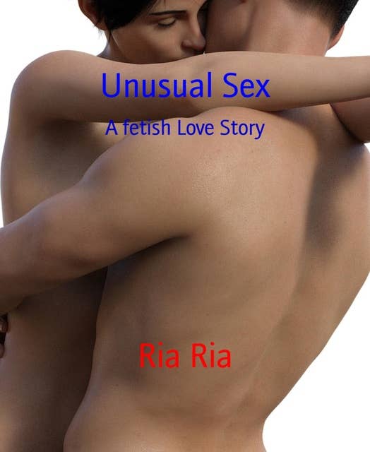 Unusual Sex: A fetish Love Story
