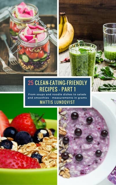25 Clean-Eating-Friendly Recipes– Part 1: From soups and noodle dishes to salads and smoothies