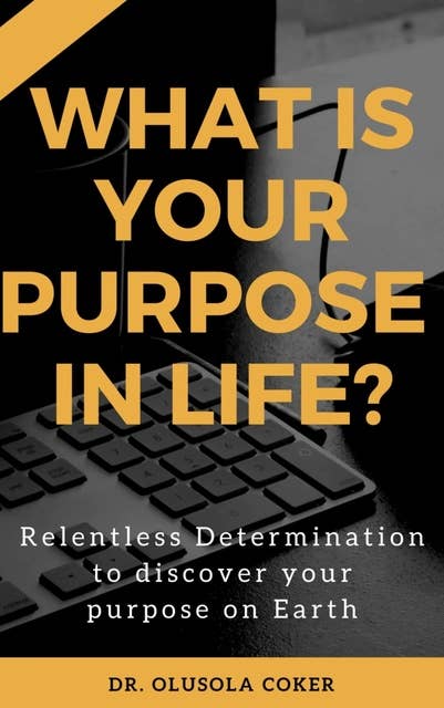 What is Your Purpose In Life?:: Relentless Determination to Discover Your Purpose On Earth