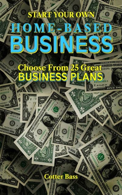 Make Money With A Home-Based Business: Choose From 25 Great BUSINESS PLANS