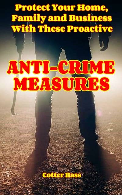 Anti-Crime Measures: Protect Your Home, Family, And Business With These Proactive Measures