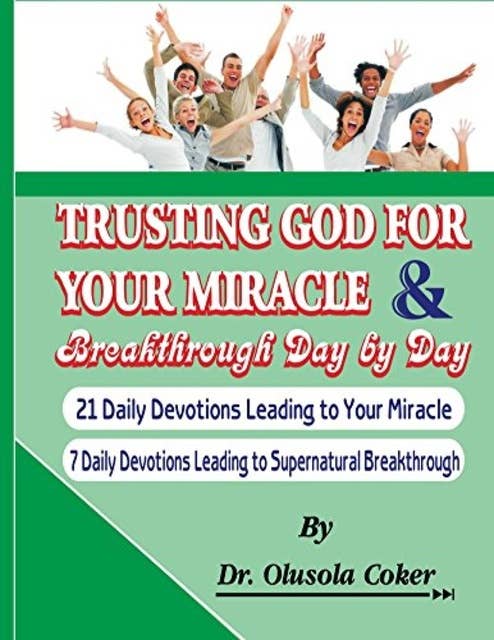Trusting God For Your Miracle and Breakthrough Day by Day:: 21 Daily Devotions leading to Your Miracle. 7 Daily Devotions leading to supernatural breakthrough