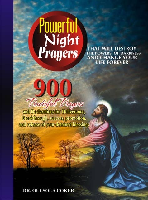 Powerful Night Prayers That Will Destroy the Powers of Darkness and Change Your Life Forever: 900 Powerful prayers and Declarations for Deliverance, Breakthrough, success, promotion, and release of your blessings