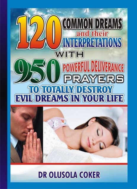 120 Common Dreams and Their Interpretations With 950 Powerful Deliverance Prayers to Totally Destroy Evil Dreams in Your Life: 950 Powerful Deliverance prayers to totally destroy Evil dreams in your life By